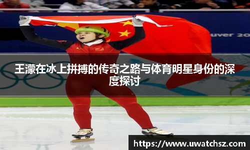 王濛在冰上拼搏的传奇之路与体育明星身份的深度探讨