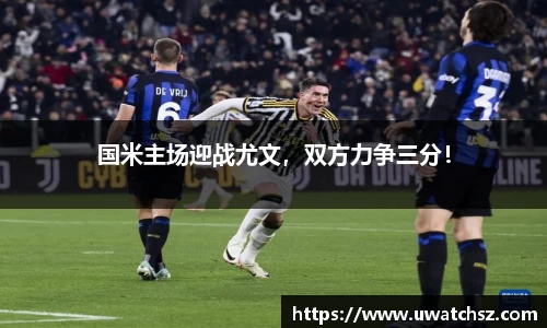 国米主场迎战尤文，双方力争三分！