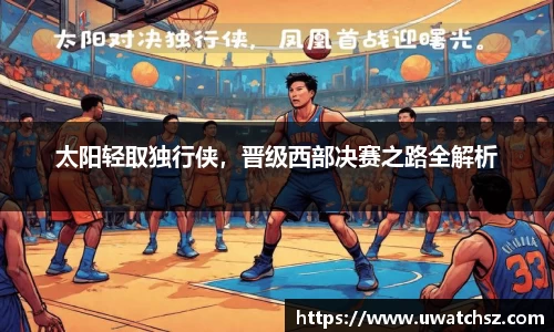 太阳轻取独行侠，晋级西部决赛之路全解析