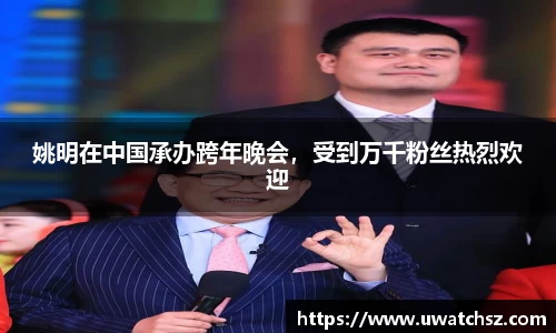 姚明在中国承办跨年晚会，受到万千粉丝热烈欢迎