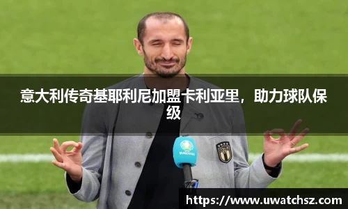 意大利传奇基耶利尼加盟卡利亚里，助力球队保级