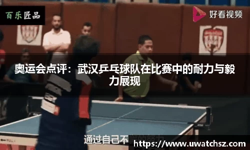 奥运会点评：武汉乒乓球队在比赛中的耐力与毅力展现