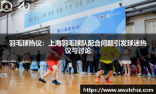 羽毛球热议：上海羽毛球队配合问题引发球迷热议与讨论