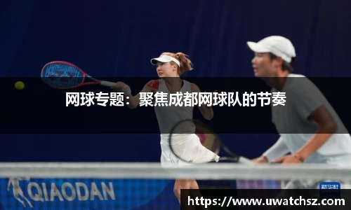 网球专题：聚焦成都网球队的节奏
