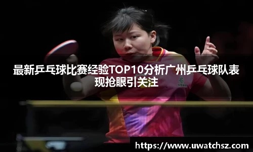 最新乒乓球比赛经验TOP10分析广州乒乓球队表现抢眼引关注