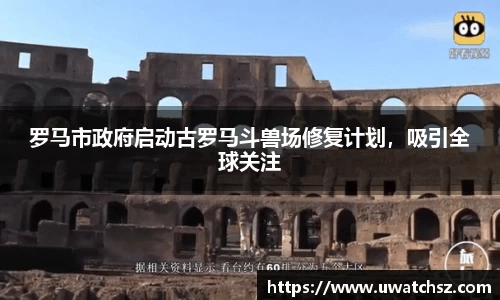 罗马市政府启动古罗马斗兽场修复计划，吸引全球关注