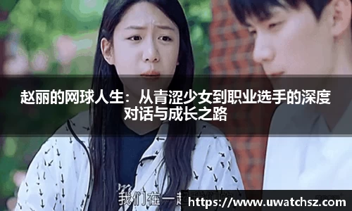 赵丽的网球人生：从青涩少女到职业选手的深度对话与成长之路