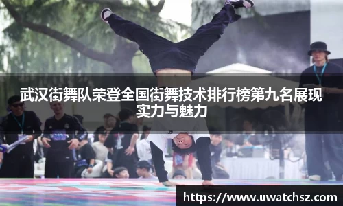 武汉街舞队荣登全国街舞技术排行榜第九名展现实力与魅力
