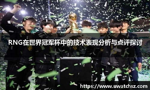 RNG在世界冠军杯中的技术表现分析与点评探讨