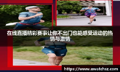 在线直播精彩赛事让你不出门也能感受运动的热情与激情