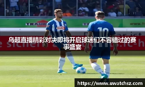 乌超直播精彩对决即将开启球迷们不容错过的赛事盛宴