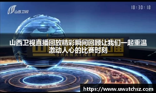 山西卫视直播回放精彩瞬间回顾让我们一起重温激动人心的比赛时刻