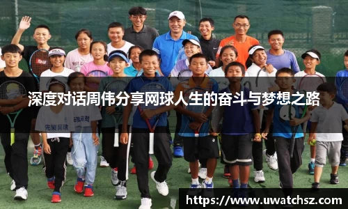 深度对话周伟分享网球人生的奋斗与梦想之路