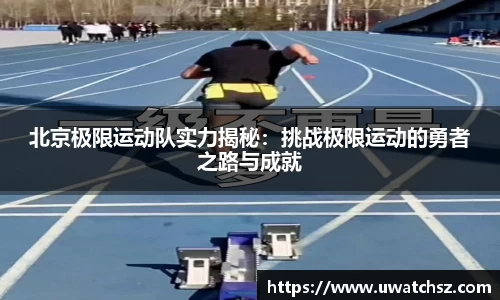北京极限运动队实力揭秘：挑战极限运动的勇者之路与成就