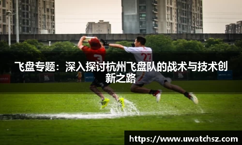 飞盘专题：深入探讨杭州飞盘队的战术与技术创新之路