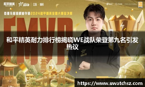 和平精英耐力排行榜揭晓WE战队荣登第九名引发热议