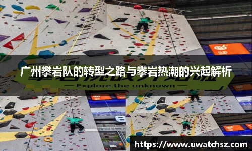 广州攀岩队的转型之路与攀岩热潮的兴起解析
