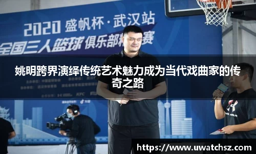姚明跨界演绎传统艺术魅力成为当代戏曲家的传奇之路