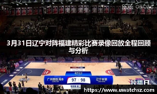 3月31日辽宁对阵福建精彩比赛录像回放全程回顾与分析