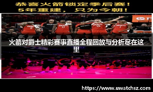 火箭对爵士精彩赛事直播全程回放与分析尽在这里