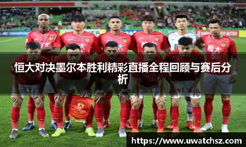 恒大对决墨尔本胜利精彩直播全程回顾与赛后分析