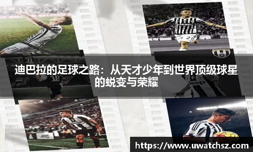 迪巴拉的足球之路：从天才少年到世界顶级球星的蜕变与荣耀
