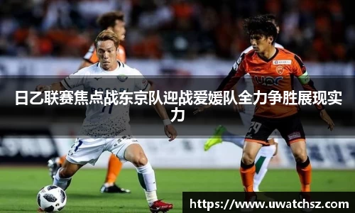 日乙联赛焦点战东京队迎战爱媛队全力争胜展现实力