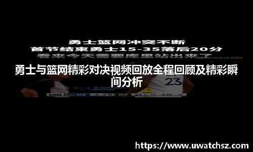 勇士与篮网精彩对决视频回放全程回顾及精彩瞬间分析