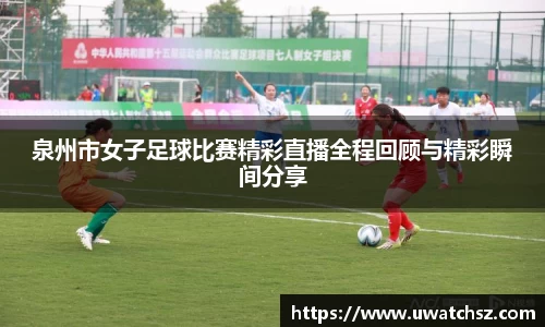 泉州市女子足球比赛精彩直播全程回顾与精彩瞬间分享