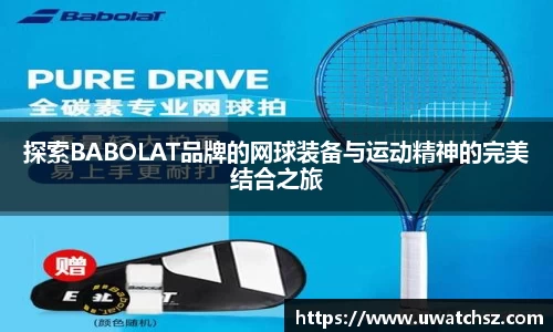 探索BABOLAT品牌的网球装备与运动精神的完美结合之旅