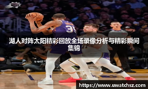 湖人对阵太阳精彩回放全场录像分析与精彩瞬间集锦