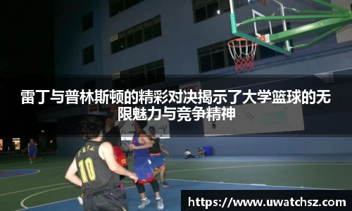 雷丁与普林斯顿的精彩对决揭示了大学篮球的无限魅力与竞争精神