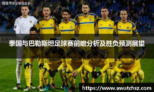 泰国与巴勒斯坦足球赛前瞻分析及胜负预测展望