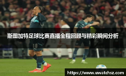 斯图加特足球比赛直播全程回顾与精彩瞬间分析
